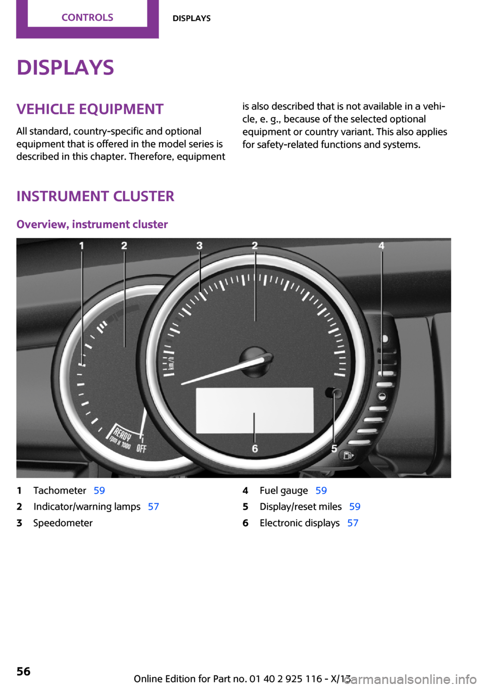 MINI 3 door 2013 User Guide DisplaysVehicle equipment
All standard, country-specific and optional
equipment that is offered in the model series is
described in this chapter. Therefore, equipmentis also described that is not avai MINI 3 door 2013 User Guide DisplaysVehicle equipment
All standard, country-specific and optional
equipment that is offered in the model series is
described in this chapter. Therefore, equipmentis also described that is not avai