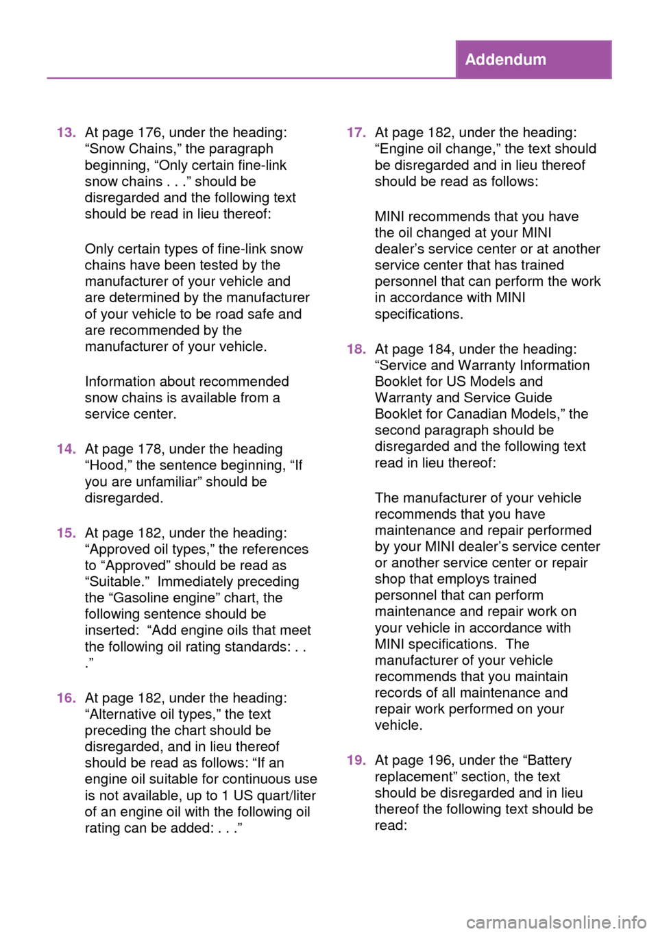 MINI 3 door 2013 Owners Manual Addendum
13.At page 176, under the heading:
“Snow Chains,” the paragraph
beginning, “Only certain fine-link
snow chains . . .” should be
disregarded and the following text
should be read in li MINI 3 door 2013 Owners Manual Addendum
13.At page 176, under the heading:
“Snow Chains,” the paragraph
beginning, “Only certain fine-link
snow chains . . .” should be
disregarded and the following text
should be read in li