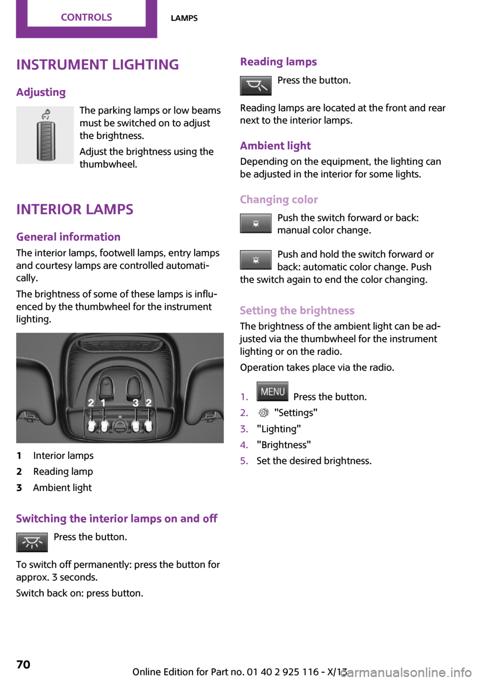 MINI 3 door 2013  Owners Manual Instrument lightingAdjusting The parking lamps or low beams
must be switched on to adjust
the brightness.
Adjust the brightness using the
thumbwheel.
Interior lamps
General information
The interior la