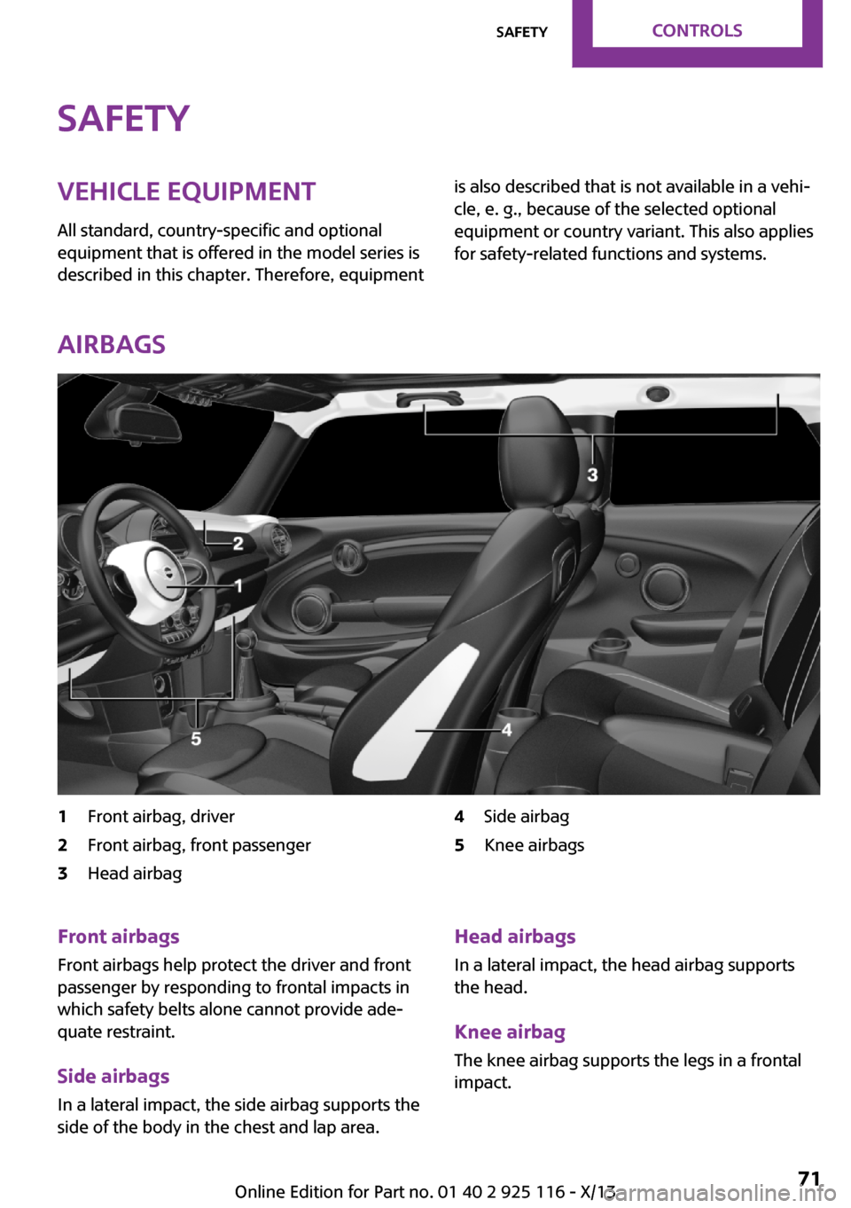 MINI 3 door 2013 User Guide SafetyVehicle equipment
All standard, country-specific and optional
equipment that is offered in the model series is
described in this chapter. Therefore, equipmentis also described that is not availa MINI 3 door 2013 User Guide SafetyVehicle equipment
All standard, country-specific and optional
equipment that is offered in the model series is
described in this chapter. Therefore, equipmentis also described that is not availa