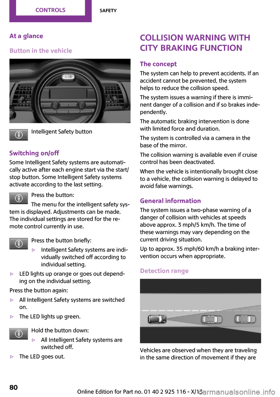 MINI 3 door 2013  Owners Manual At a glance
Button in the vehicle
Intelligent Safety button
Switching on/off Some Intelligent Safety systems are automati‐
cally active after each engine start via the start/
stop button. Some Intel