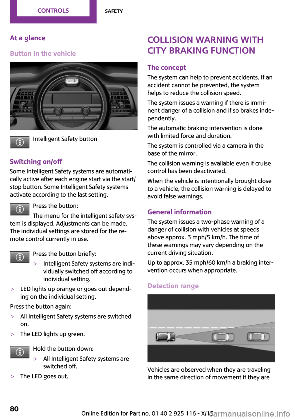 MINI 3 door 2013 User Guide At a glance
Button in the vehicle
Intelligent Safety button
Switching on/off Some Intelligent Safety systems are automati‐
cally active after each engine start via the start/
stop button. Some Intel MINI 3 door 2013 User Guide At a glance
Button in the vehicle
Intelligent Safety button
Switching on/off Some Intelligent Safety systems are automati‐
cally active after each engine start via the start/
stop button. Some Intel