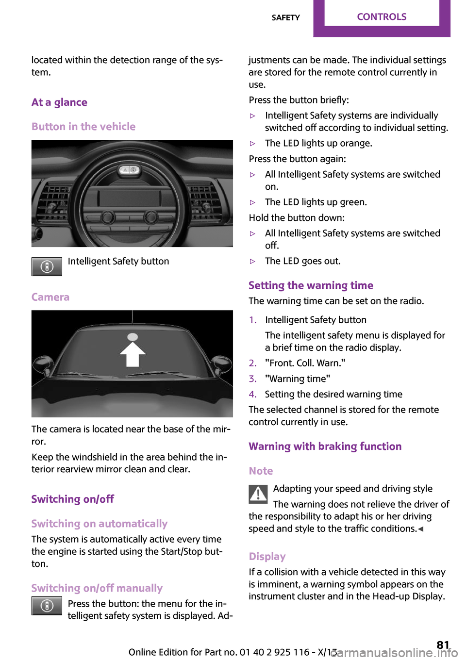 MINI 3 door 2013 User Guide located within the detection range of the sys‐
tem.
At a glance
Button in the vehicle
Intelligent Safety button
Camera
The camera is located near the base of the mir‐
ror.
Keep the windshield in t MINI 3 door 2013 User Guide located within the detection range of the sys‐
tem.
At a glance
Button in the vehicle
Intelligent Safety button
Camera
The camera is located near the base of the mir‐
ror.
Keep the windshield in t