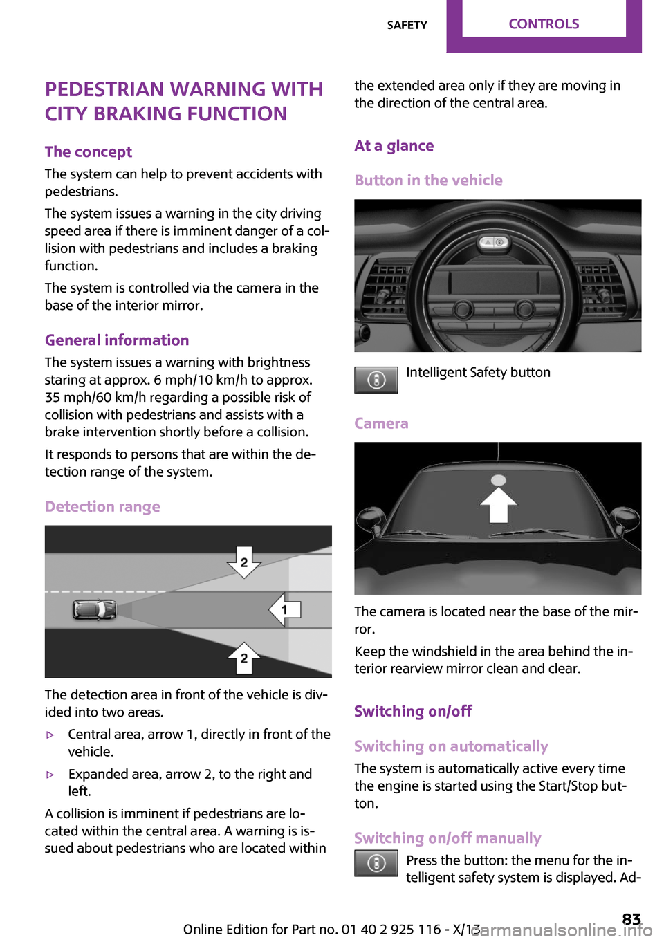 MINI 3 door 2013 User Guide Pedestrian warning with
city braking function
The concept
The system can help to prevent accidents with
pedestrians.
The system issues a warning in the city driving
speed area if there is imminent dan MINI 3 door 2013 User Guide Pedestrian warning with
city braking function
The concept
The system can help to prevent accidents with
pedestrians.
The system issues a warning in the city driving
speed area if there is imminent dan