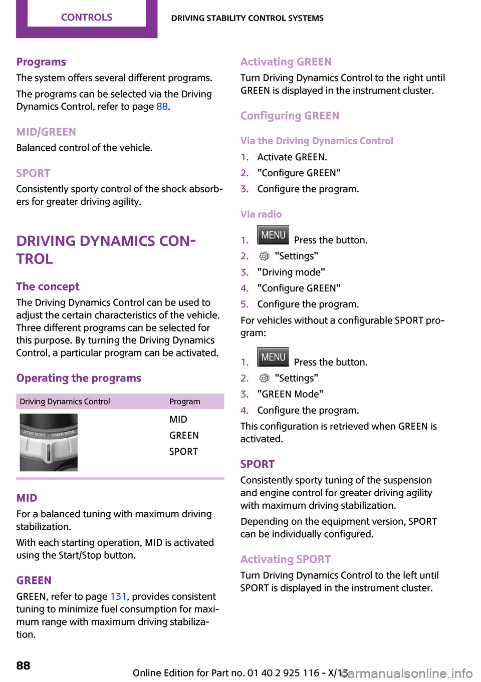 MINI 3 door 2013 Owners Guide Programs
The system offers several different programs.
The programs can be selected via the Driving
Dynamics Control, refer to page  88.
MID/GREEN Balanced control of the vehicle.
SPORT Consistently s