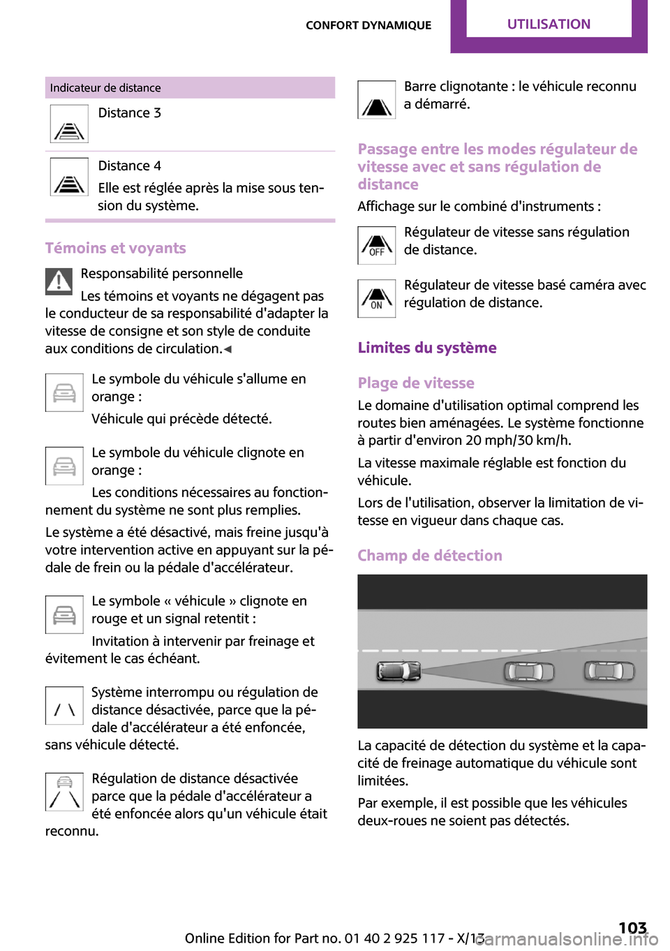 MINI 3 door 2013  Manuel du propriétaire (in French) Indicateur de distanceDistance 3Distance 4
Elle est réglée après la mise sous ten‐
sion du système.
Témoins et voyants
Responsabilité personnelle
Les témoins et voyants ne dégagent pas
le co