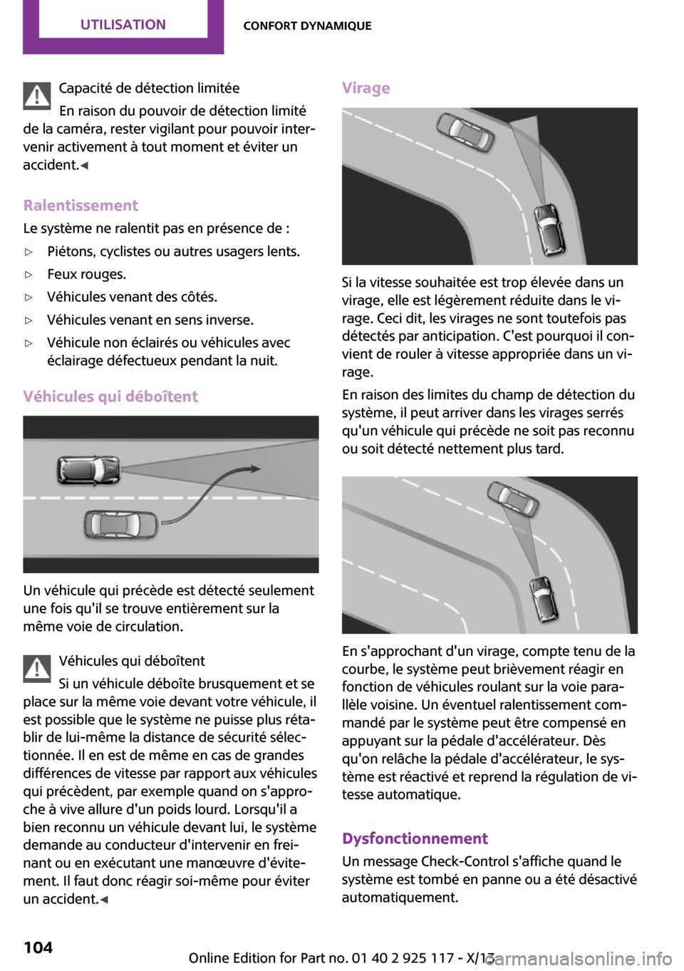 MINI 3 door 2013  Manuel du propriétaire (in French) Capacité de détection limitée
En raison du pouvoir de détection limité
de la caméra, rester vigilant pour pouvoir inter‐
venir activement à tout moment et éviter un
accident. ◀
Ralentissem