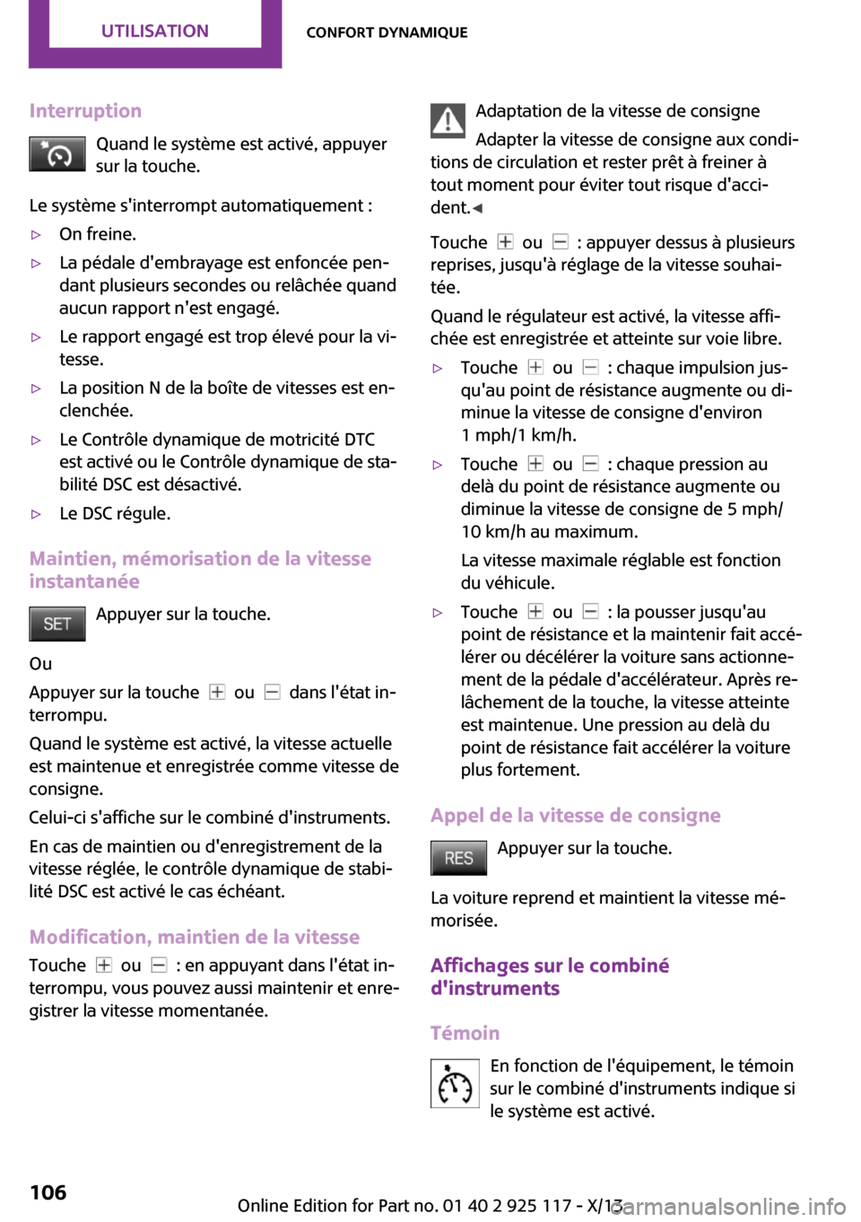 MINI 3 door 2013  Manuel du propriétaire (in French) InterruptionQuand le système est activé, appuyer
sur la touche.
Le système sinterrompt automatiquement :▷On freine.▷La pédale dembrayage est enfoncée pen‐
dant plusieurs secondes ou relâ