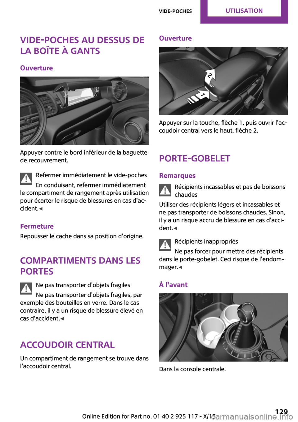 MINI 3 door 2013  Manuel du propriétaire (in French) Vide-poches au dessus de
la boîte à gants
Ouverture
Appuyer contre le bord inférieur de la baguette
de recouvrement.
Refermer immédiatement le vide-poches
En conduisant, refermer immédiatement
le