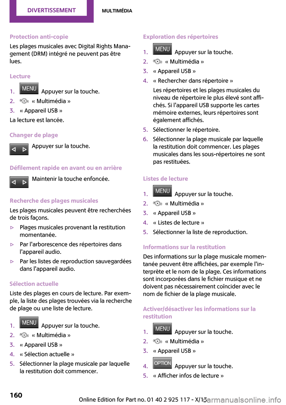 MINI 3 door 2013  Manuel du propriétaire (in French) Protection anti-copie
Les plages musicales avec Digital Rights Mana‐
gement (DRM) intégré ne peuvent pas être
lues.
Lecture1.  Appuyer sur la touche.2.  « Multimédia »3.« Appareil USB »
La l