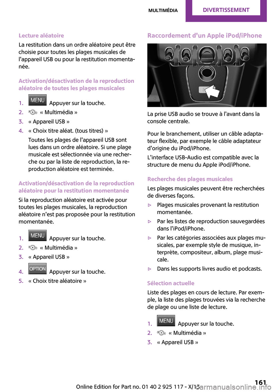 MINI 3 door 2013  Manuel du propriétaire (in French) Lecture aléatoire
La restitution dans un ordre aléatoire peut être
choisie pour toutes les plages musicales de
lappareil USB ou pour la restitution momenta‐
née.
Activation/désactivation de la