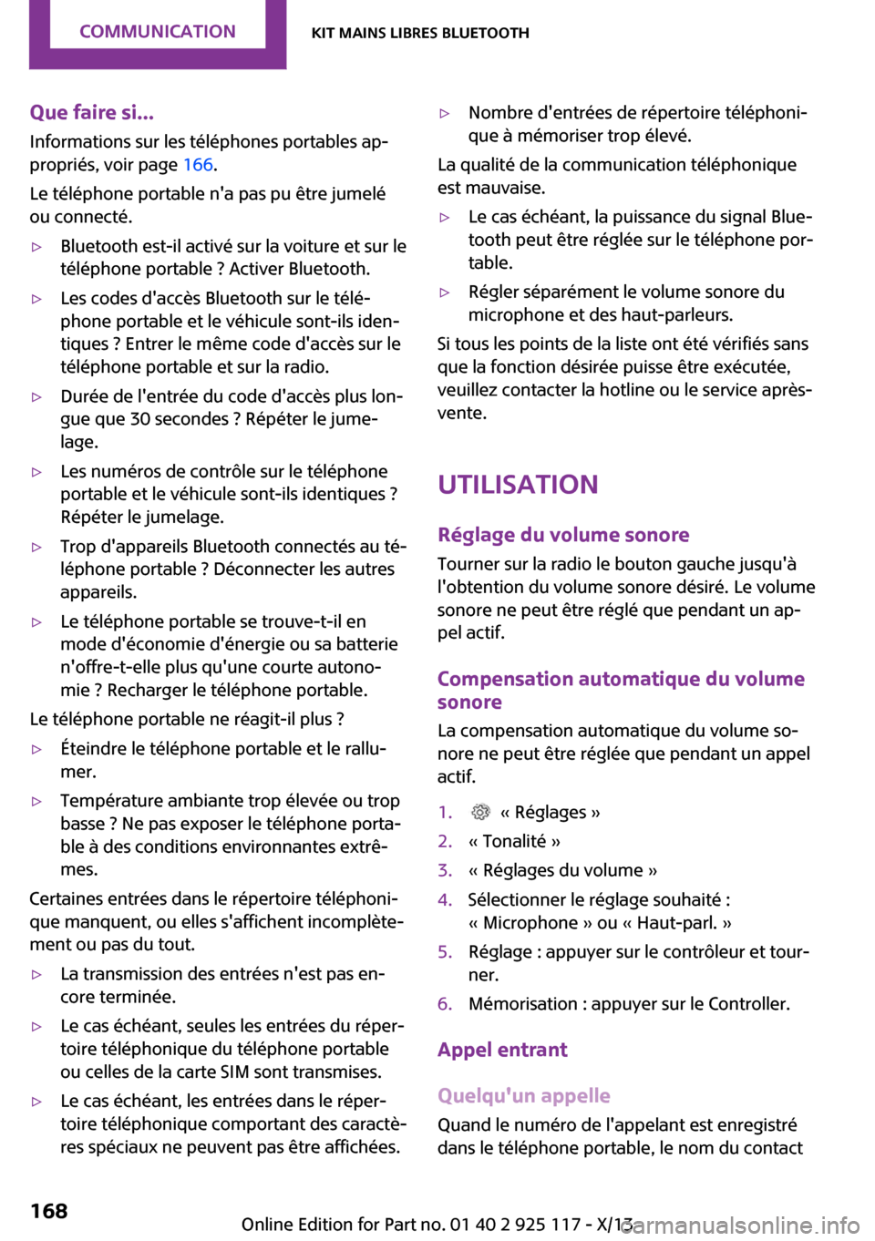 MINI 3 door 2013  Manuel du propriétaire (in French) Que faire si...Informations sur les téléphones portables ap‐
propriés, voir page  166.
Le téléphone portable na pas pu être jumelé
ou connecté.▷Bluetooth est-il activé sur la voiture et 