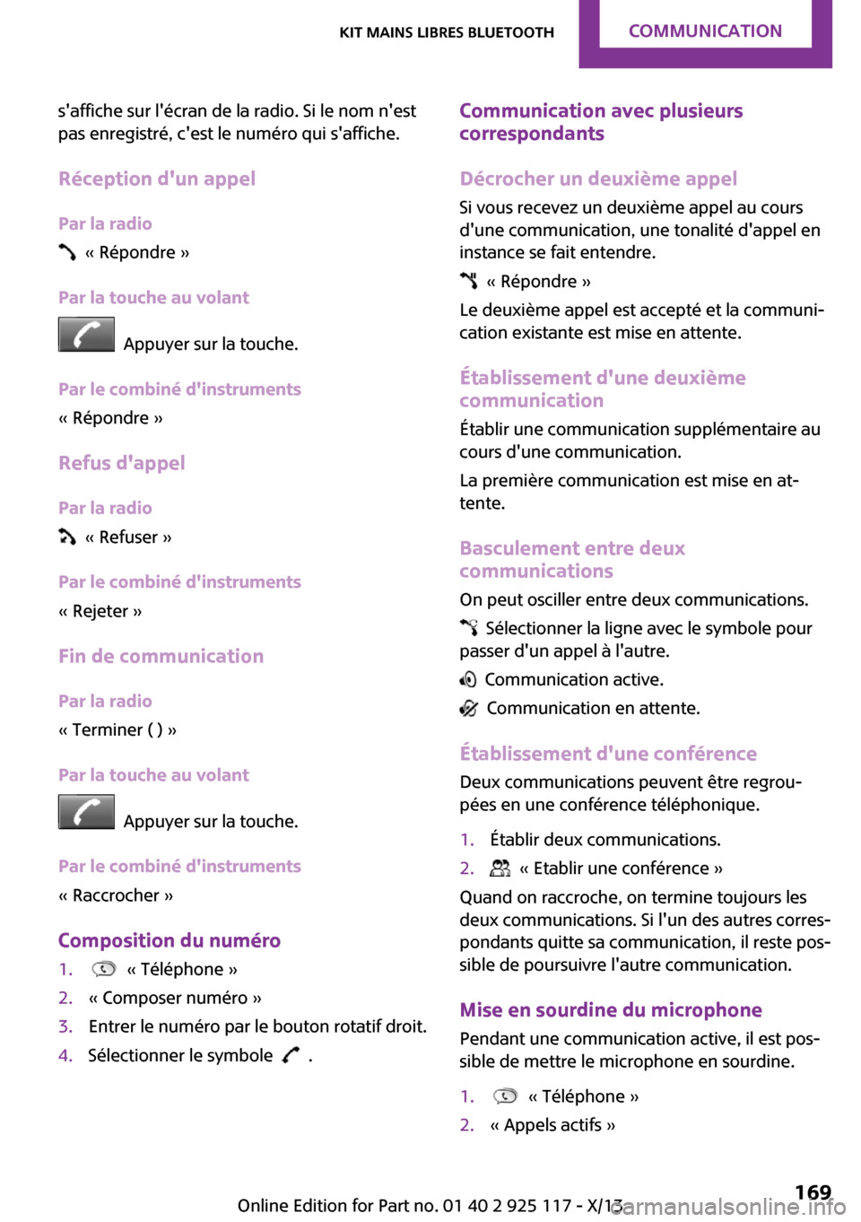 MINI 3 door 2013  Manuel du propriétaire (in French) saffiche sur lécran de la radio. Si le nom nest
pas enregistré, cest le numéro qui saffiche.
Réception dun appel Par la radio
  « Répondre »
Par la touche au volant
  Appuyer sur la touch