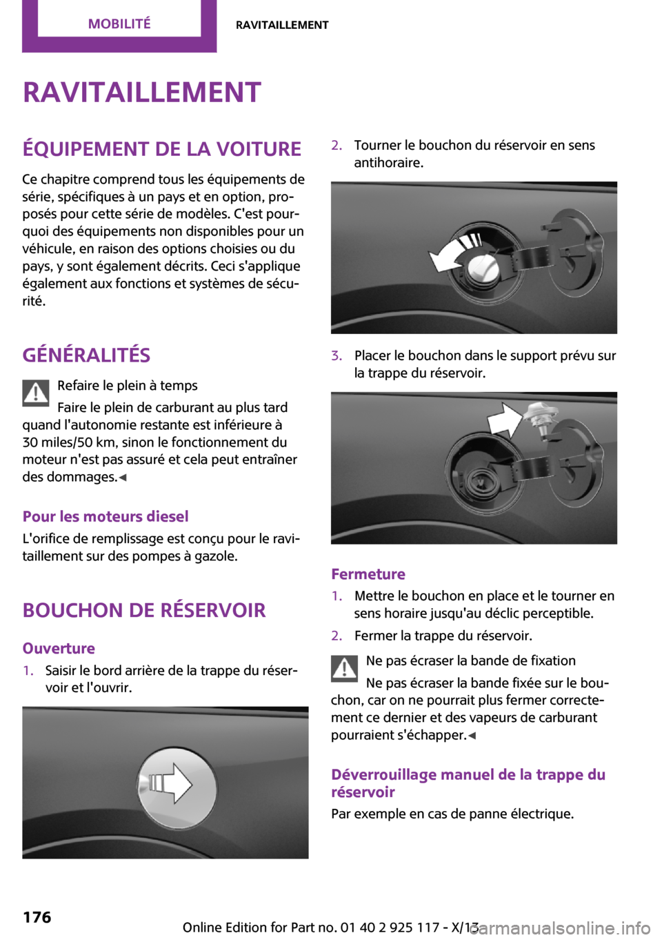MINI 3 door 2013  Manuel du propriétaire (in French) RavitaillementÉquipement de la voiture
Ce chapitre comprend tous les équipements de
série, spécifiques à un pays et en option, pro‐
posés pour cette série de modèles. Cest pour‐
quoi des 