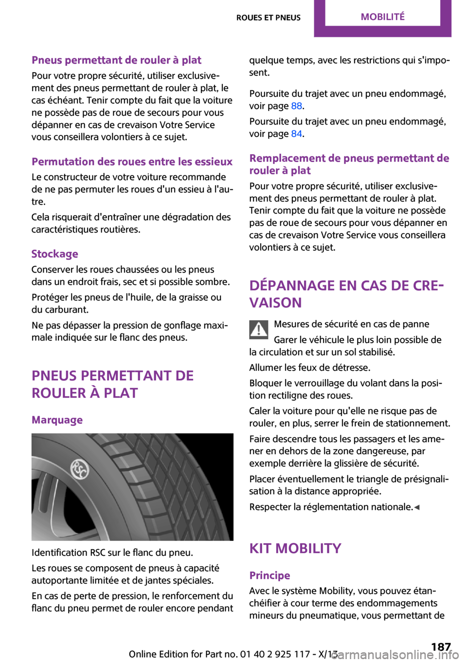 MINI 3 door 2013  Manuel du propriétaire (in French) Pneus permettant de rouler à plat
Pour votre propre sécurité, utiliser exclusive‐
ment des pneus permettant de rouler à plat, le
cas échéant. Tenir compte du fait que la voiture
ne possède pa