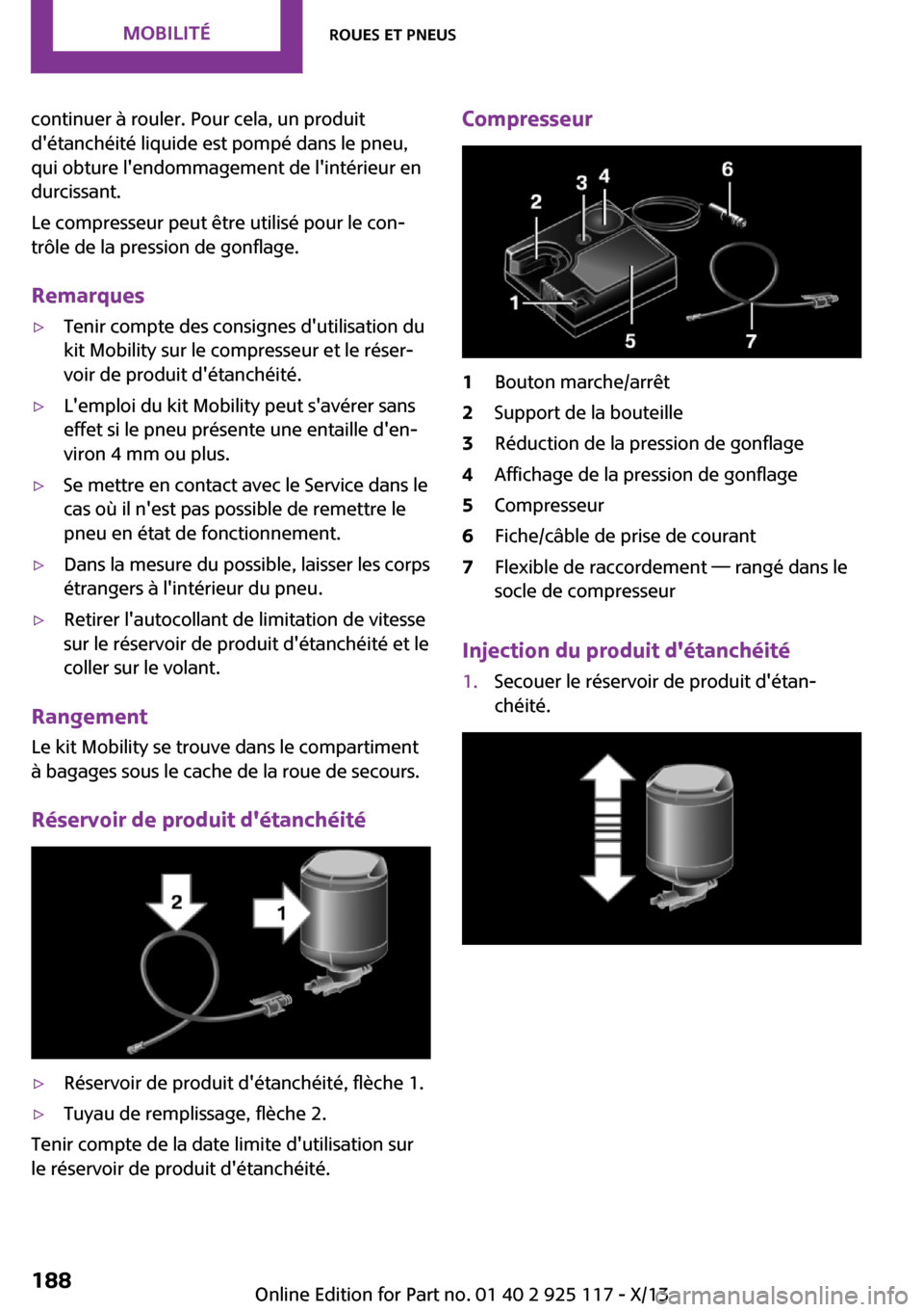 MINI 3 door 2013  Manuel du propriétaire (in French) continuer à rouler. Pour cela, un produit
détanchéité liquide est pompé dans le pneu,
qui obture lendommagement de lintérieur en
durcissant.
Le compresseur peut être utilisé pour le con‐
