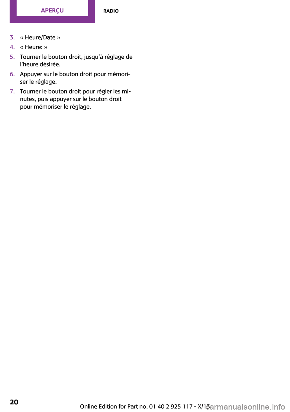 MINI 3 door 2013  Manuel du propriétaire (in French) 3.« Heure/Date »4.« Heure: »5.Tourner le bouton droit, jusquà réglage de
lheure désirée.6.Appuyer sur le bouton droit pour mémori‐
ser le réglage.7.Tourner le bouton droit pour régler l
