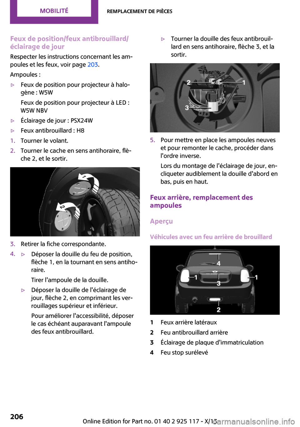 MINI 3 door 2013  Manuel du propriétaire (in French) Feux de position/feux antibrouillard/
éclairage de jour
Respecter les instructions concernant les am‐
poules et les feux, voir page  203.
Ampoules :▷Feux de position pour projecteur à halo‐
g