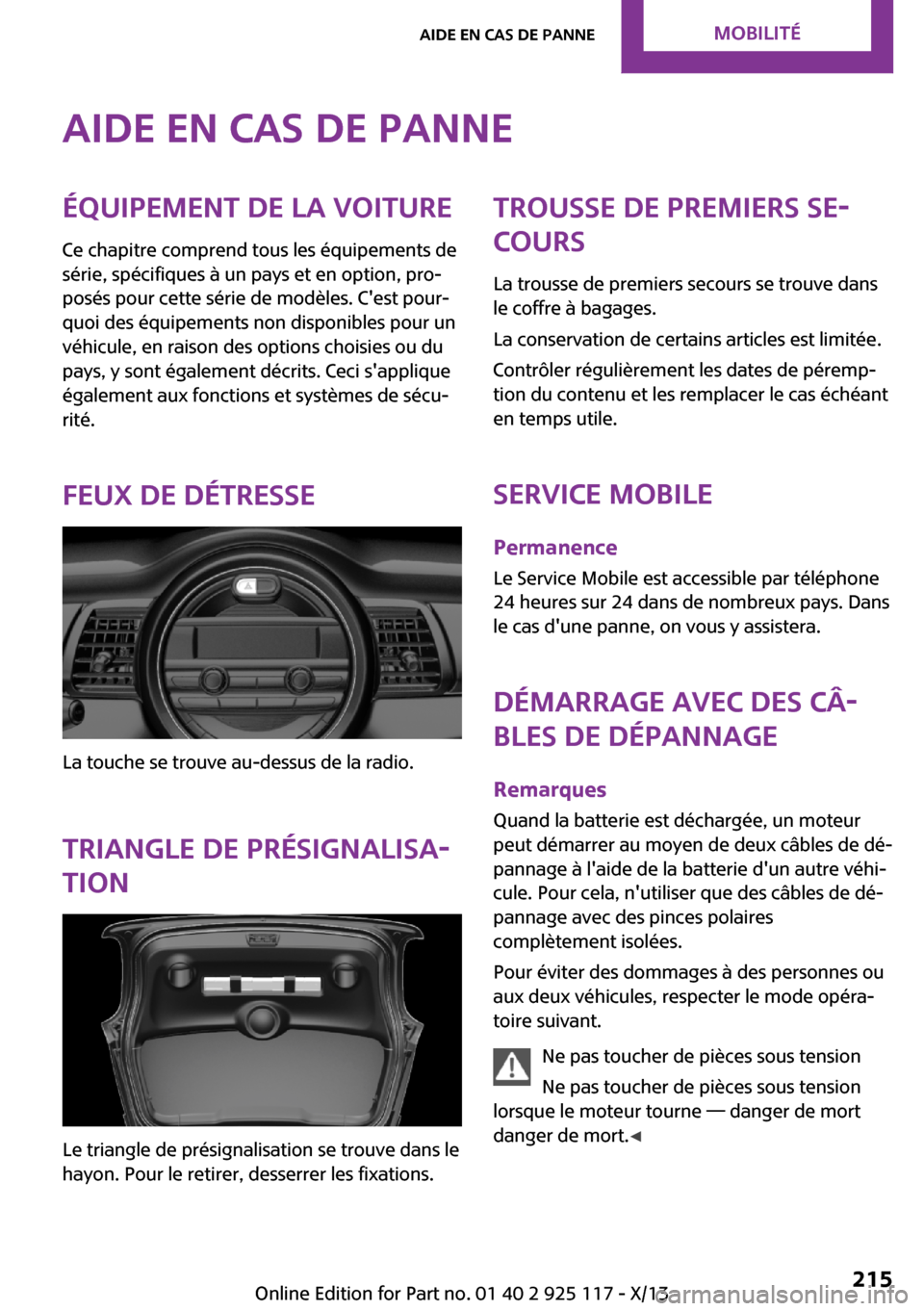 MINI 3 door 2013  Manuel du propriétaire (in French) Aide en cas de panneÉquipement de la voiture
Ce chapitre comprend tous les équipements de
série, spécifiques à un pays et en option, pro‐
posés pour cette série de modèles. Cest pour‐
quo