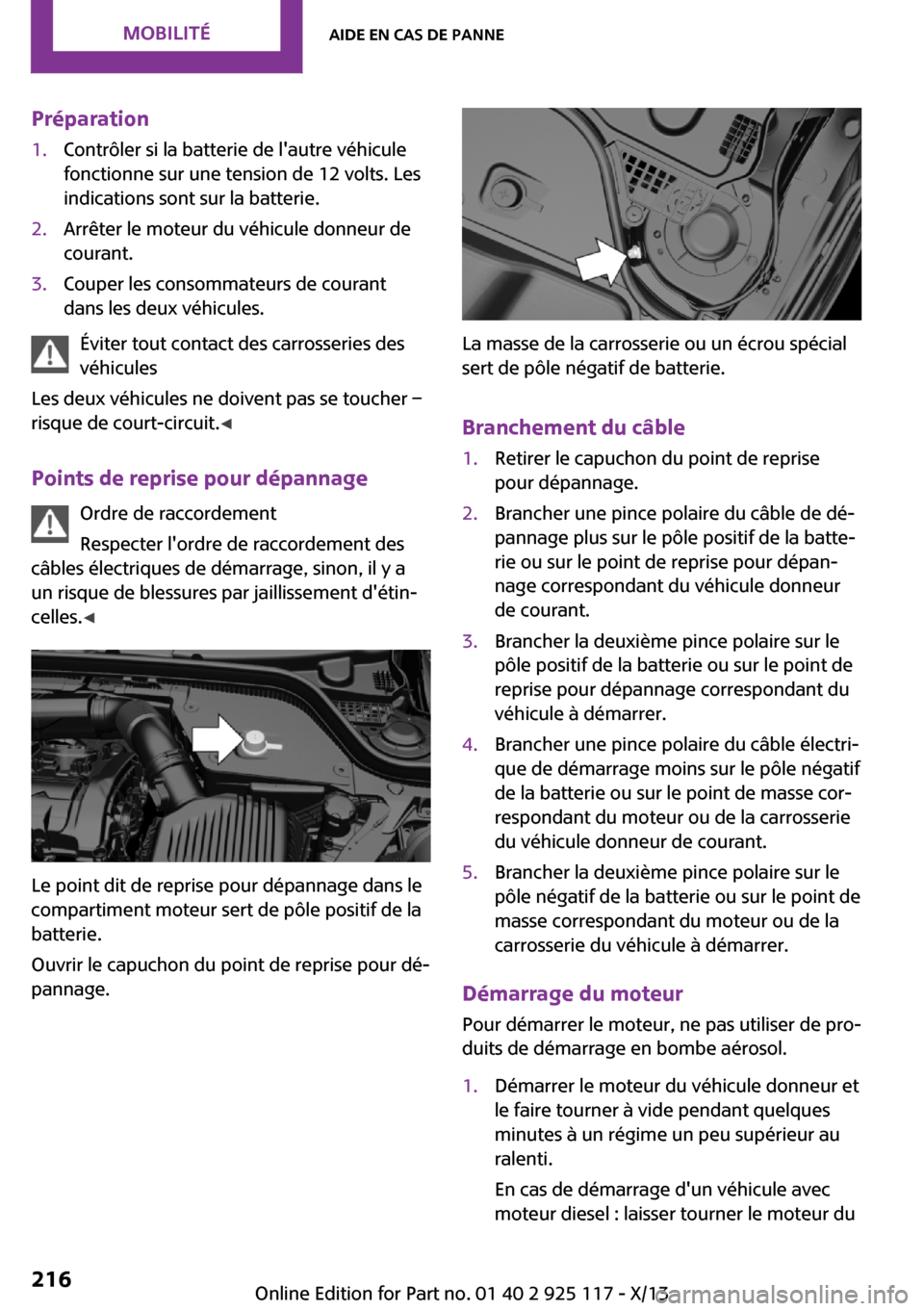 MINI 3 door 2013  Manuel du propriétaire (in French) Préparation1.Contrôler si la batterie de lautre véhicule
fonctionne sur une tension de 12 volts. Les
indications sont sur la batterie.2.Arrêter le moteur du véhicule donneur de
courant.3.Couper 