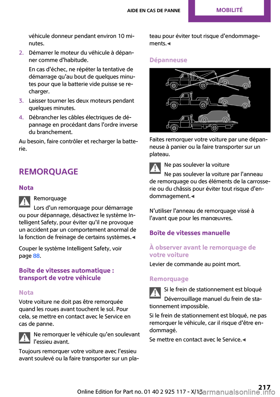 MINI 3 door 2013  Manuel du propriétaire (in French) véhicule donneur pendant environ 10 mi‐
nutes.2.Démarrer le moteur du véhicule à dépan‐
ner comme dhabitude.
En cas déchec, ne répéter la tentative de
démarrage quau bout de quelques m