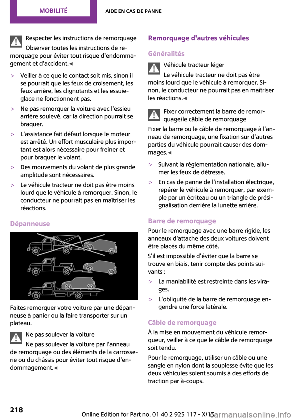 MINI 3 door 2013  Manuel du propriétaire (in French) Respecter les instructions de remorquage
Observer toutes les instructions de re‐
morquage pour éviter tout risque dendomma‐
gement et daccident. ◀▷Veiller à ce que le contact soit mis, sin