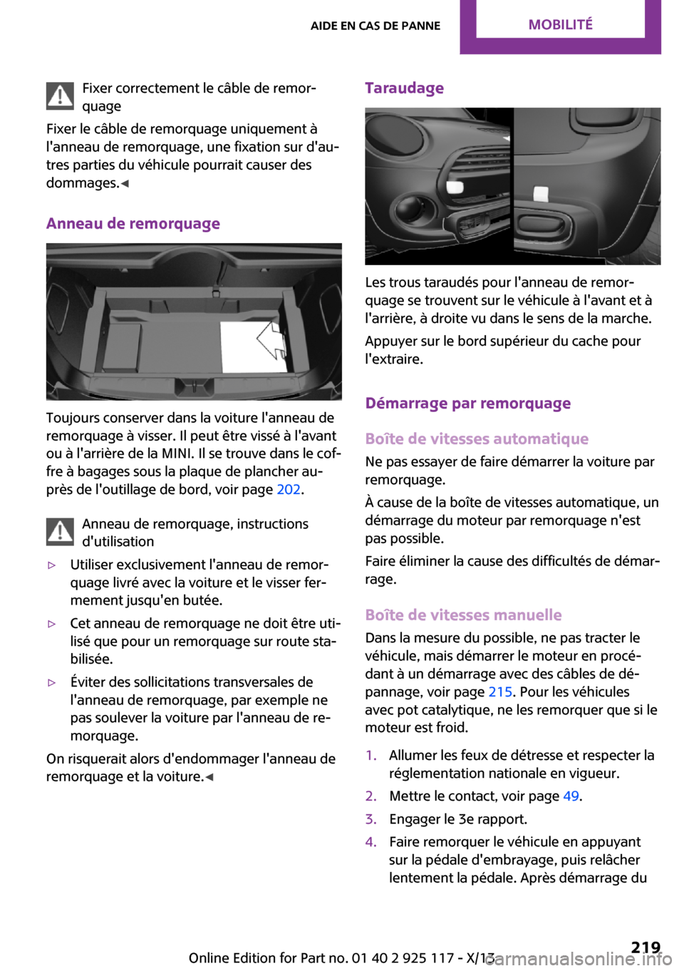 MINI 3 door 2013  Manuel du propriétaire (in French) Fixer correctement le câble de remor‐
quage
Fixer le câble de remorquage uniquement à
lanneau de remorquage, une fixation sur dau‐
tres parties du véhicule pourrait causer des
dommages. ◀
