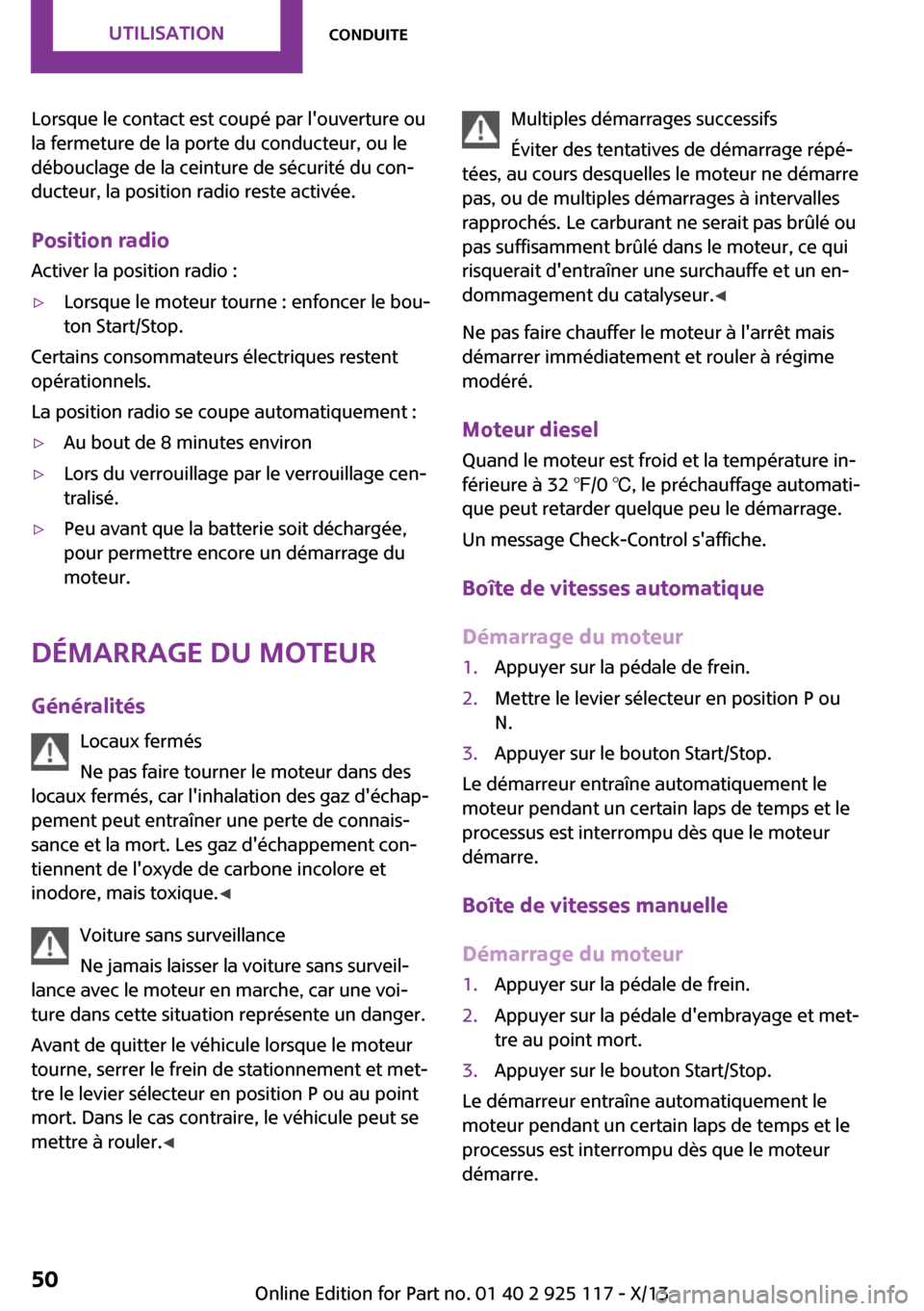 MINI 3 door 2013  Manuel du propriétaire (in French) Lorsque le contact est coupé par louverture ou
la fermeture de la porte du conducteur, ou le
débouclage de la ceinture de sécurité du con‐
ducteur, la position radio reste activée.
Position ra