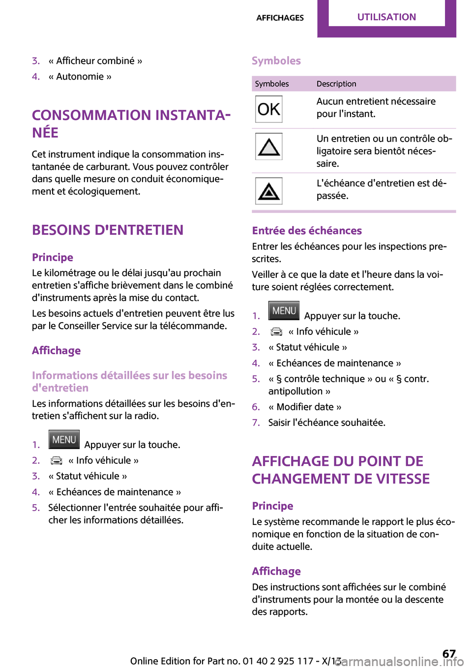 MINI 3 door 2013  Manuel du propriétaire (in French) 3.« Afficheur combiné »4.« Autonomie »
Consommation instanta‐
née
Cet instrument indique la consommation ins‐
tantanée de carburant. Vous pouvez contrôler
dans quelle mesure on conduit éc