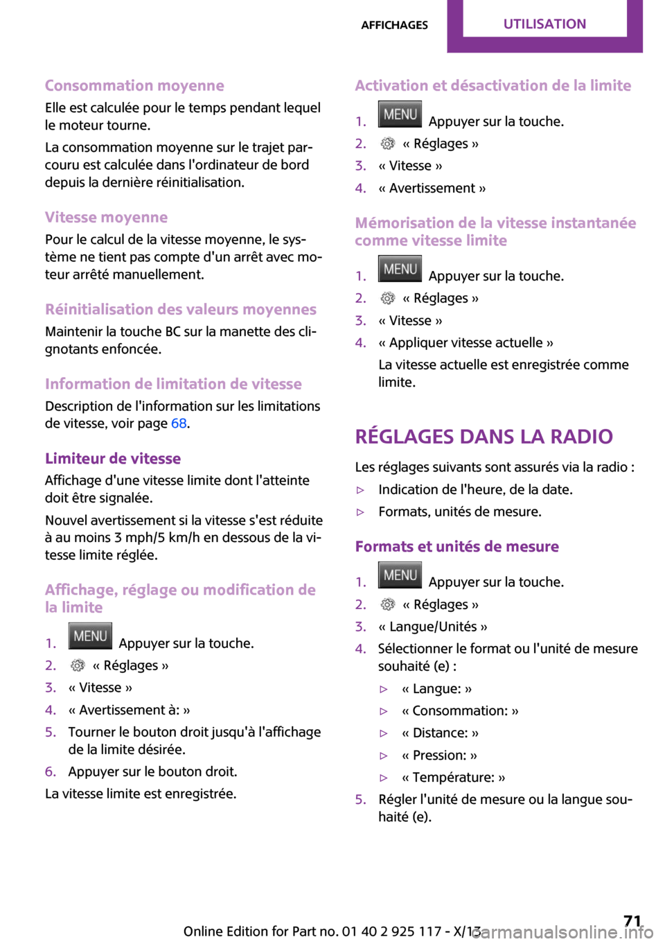 MINI 3 door 2013  Manuel du propriétaire (in French) Consommation moyenneElle est calculée pour le temps pendant lequel
le moteur tourne.
La consommation moyenne sur le trajet par‐
couru est calculée dans lordinateur de bord
depuis la dernière ré