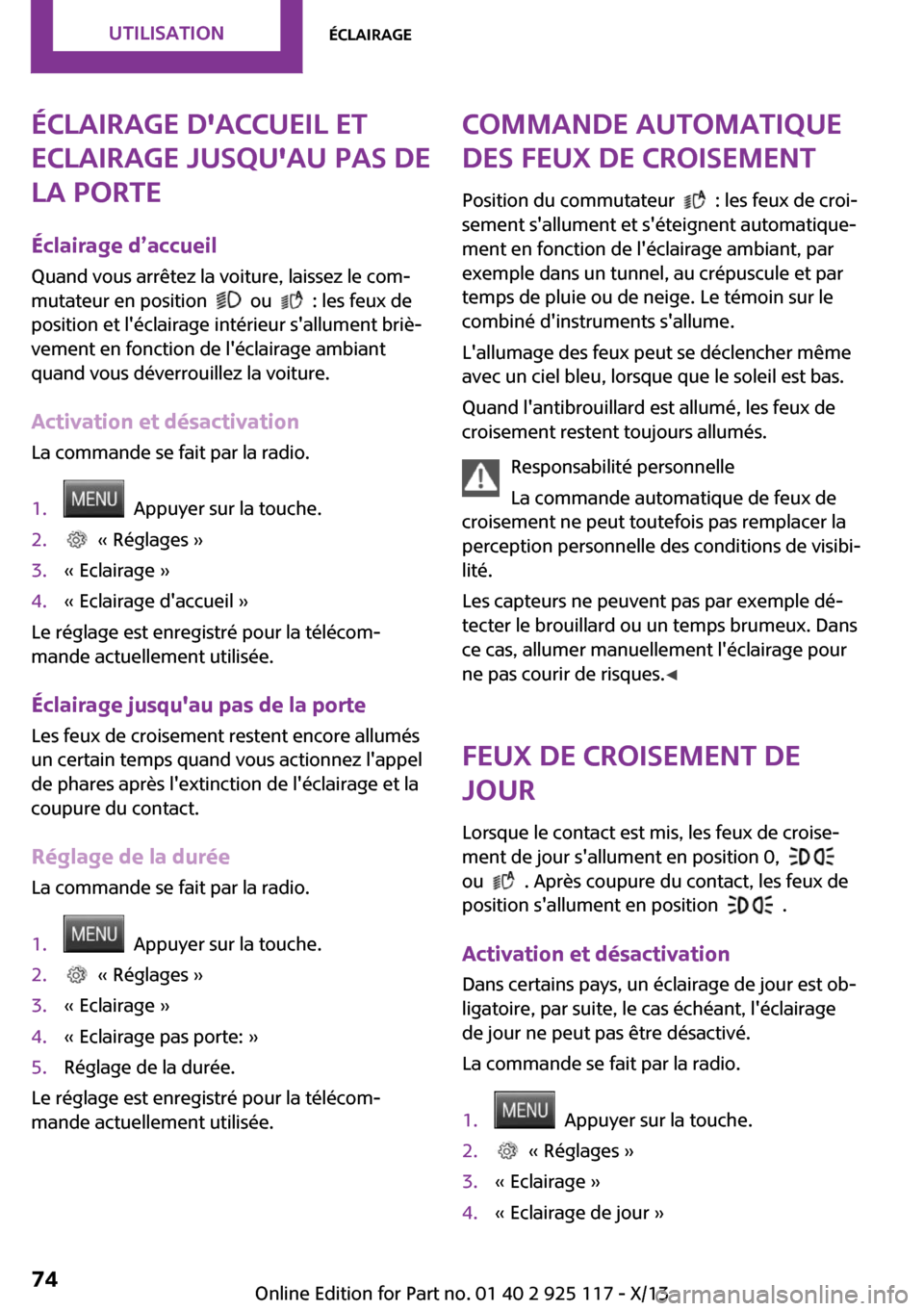 MINI 3 door 2013  Manuel du propriétaire (in French) Éclairage daccueil et
eclairage jusquau pas de
la porte
Éclairage d’accueil Quand vous arrêtez la voiture, laissez le com‐
mutateur en position  
  ou    : les feux de
position et léclairag