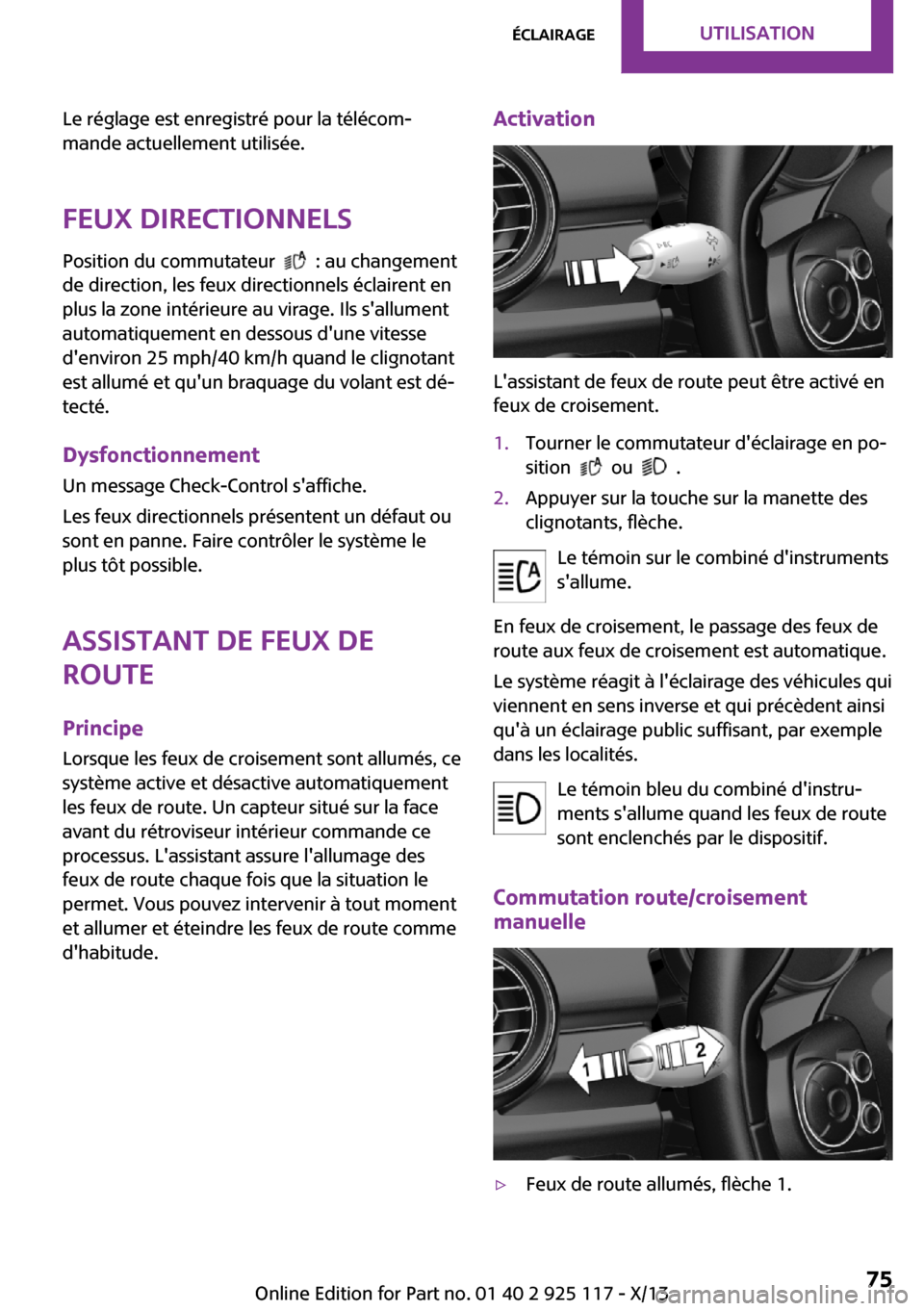 MINI 3 door 2013  Manuel du propriétaire (in French) Le réglage est enregistré pour la télécom‐
mande actuellement utilisée.
Feux directionnels
Position du commutateur  
  : au changement
de direction, les feux directionnels éclairent en
plus la