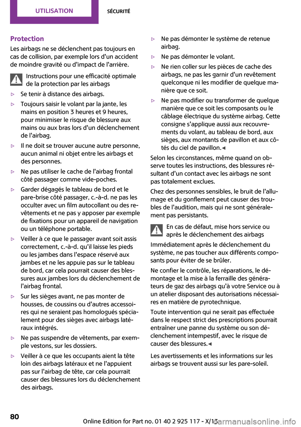 MINI 3 door 2013  Manuel du propriétaire (in French) Protection
Les airbags ne se déclenchent pas toujours en
cas de collision, par exemple lors dun accident
de moindre gravité ou dimpact de larrière.
Instructions pour une efficacité optimale
de 