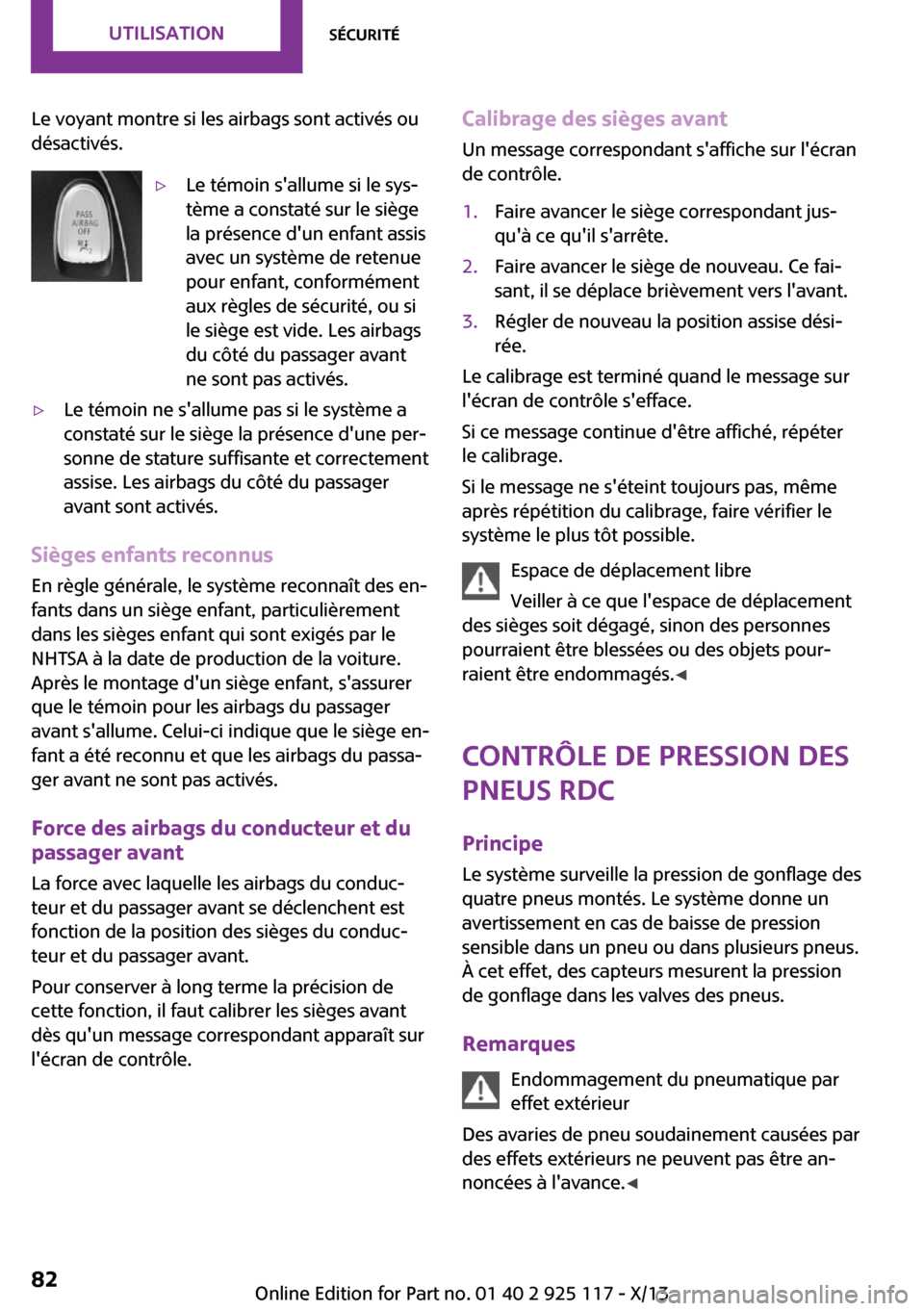 MINI 3 door 2013  Manuel du propriétaire (in French) Le voyant montre si les airbags sont activés ou
désactivés.▷Le témoin sallume si le sys‐
tème a constaté sur le siège
la présence dun enfant assis
avec un système de retenue
pour enfant