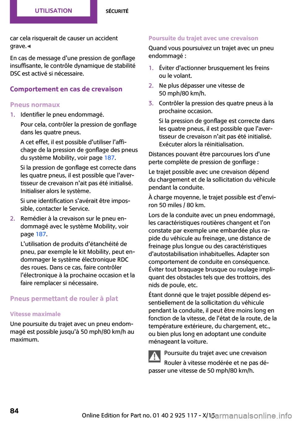 MINI 3 door 2013  Manuel du propriétaire (in French) car cela risquerait de causer un accident
grave. ◀
En cas de message dune pression de gonflage
insuffisante, le contrôle dynamique de stabilité
DSC est activé si nécessaire.
Comportement en cas