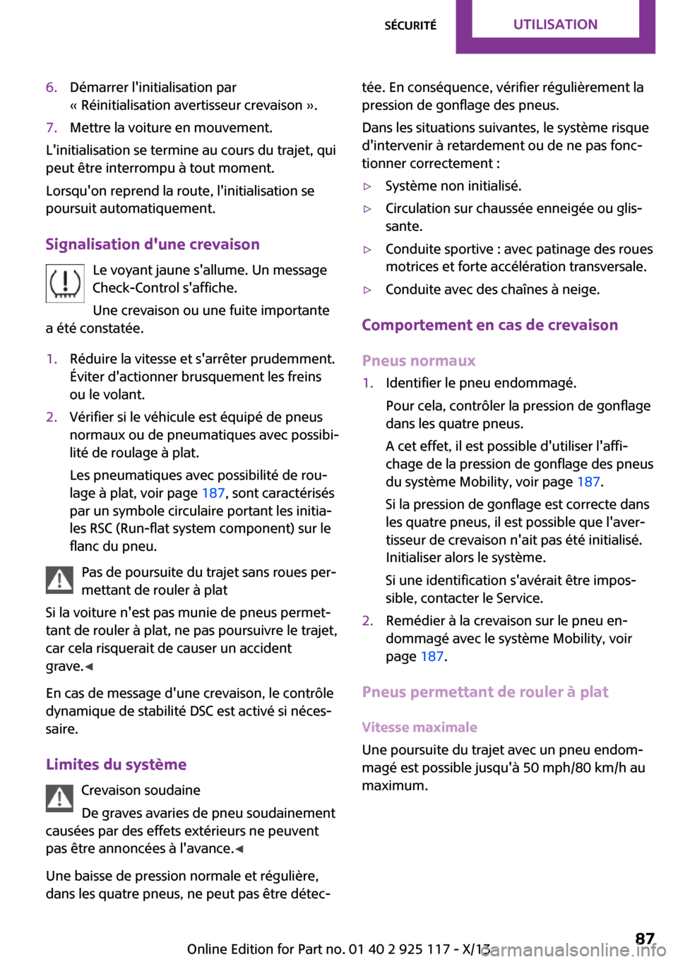 MINI 3 door 2013  Manuel du propriétaire (in French) 6.Démarrer linitialisation par
« Réinitialisation avertisseur crevaison ».7.Mettre la voiture en mouvement.
Linitialisation se termine au cours du trajet, qui
peut être interrompu à tout momen