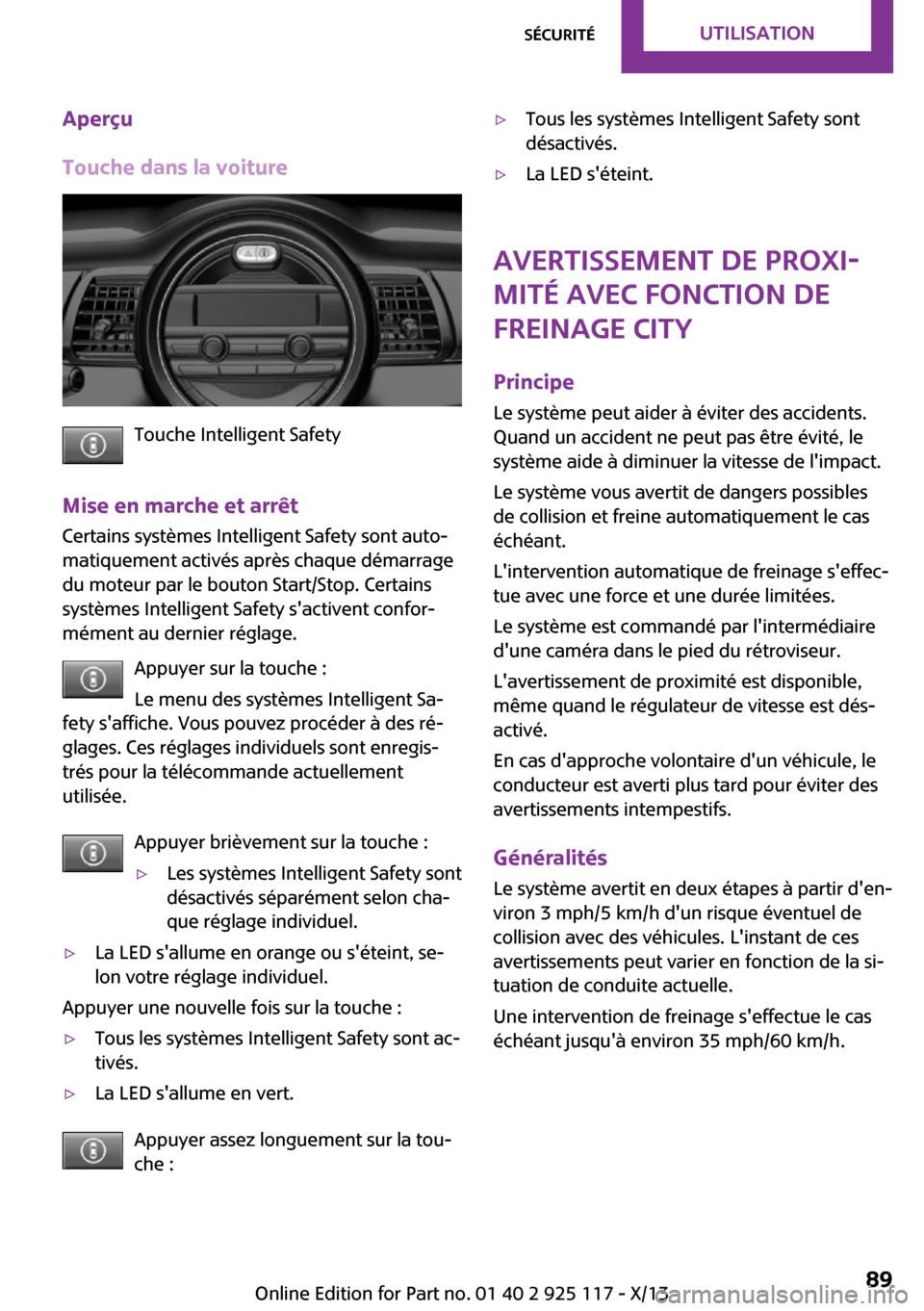 MINI 3 door 2013  Manuel du propriétaire (in French) Aperçu
Touche dans la voiture
Touche Intelligent Safety
Mise en marche et arrêt Certains systèmes Intelligent Safety sont auto‐
matiquement activés après chaque démarrage
du moteur par le bout