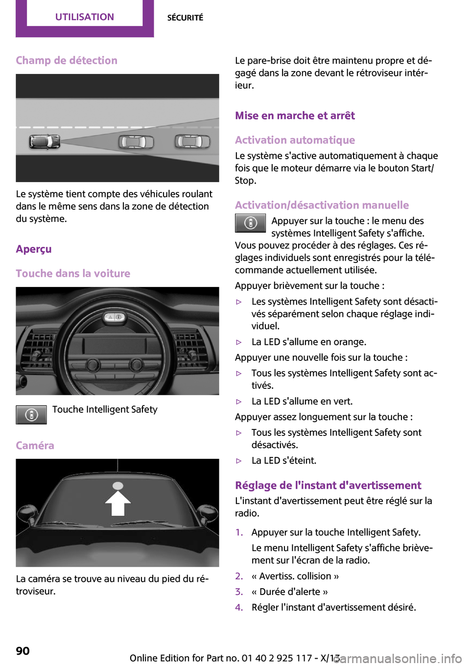 MINI 3 door 2013  Manuel du propriétaire (in French) Champ de détection
Le système tient compte des véhicules roulant
dans le même sens dans la zone de détection
du système.
Aperçu
Touche dans la voiture
Touche Intelligent Safety
Caméra
La camé