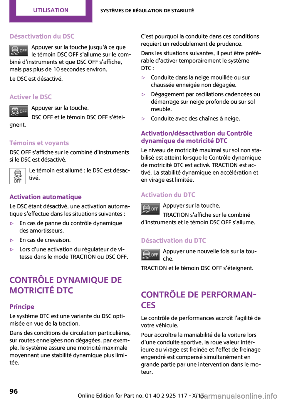 MINI 3 door 2013  Manuel du propriétaire (in French) Désactivation du DSCAppuyer sur la touche jusquà ce quele témoin DSC OFF sallume sur le com‐
biné dinstruments et que DSC OFF saffiche,
mais pas plus de 10 secondes environ.
Le DSC est désa