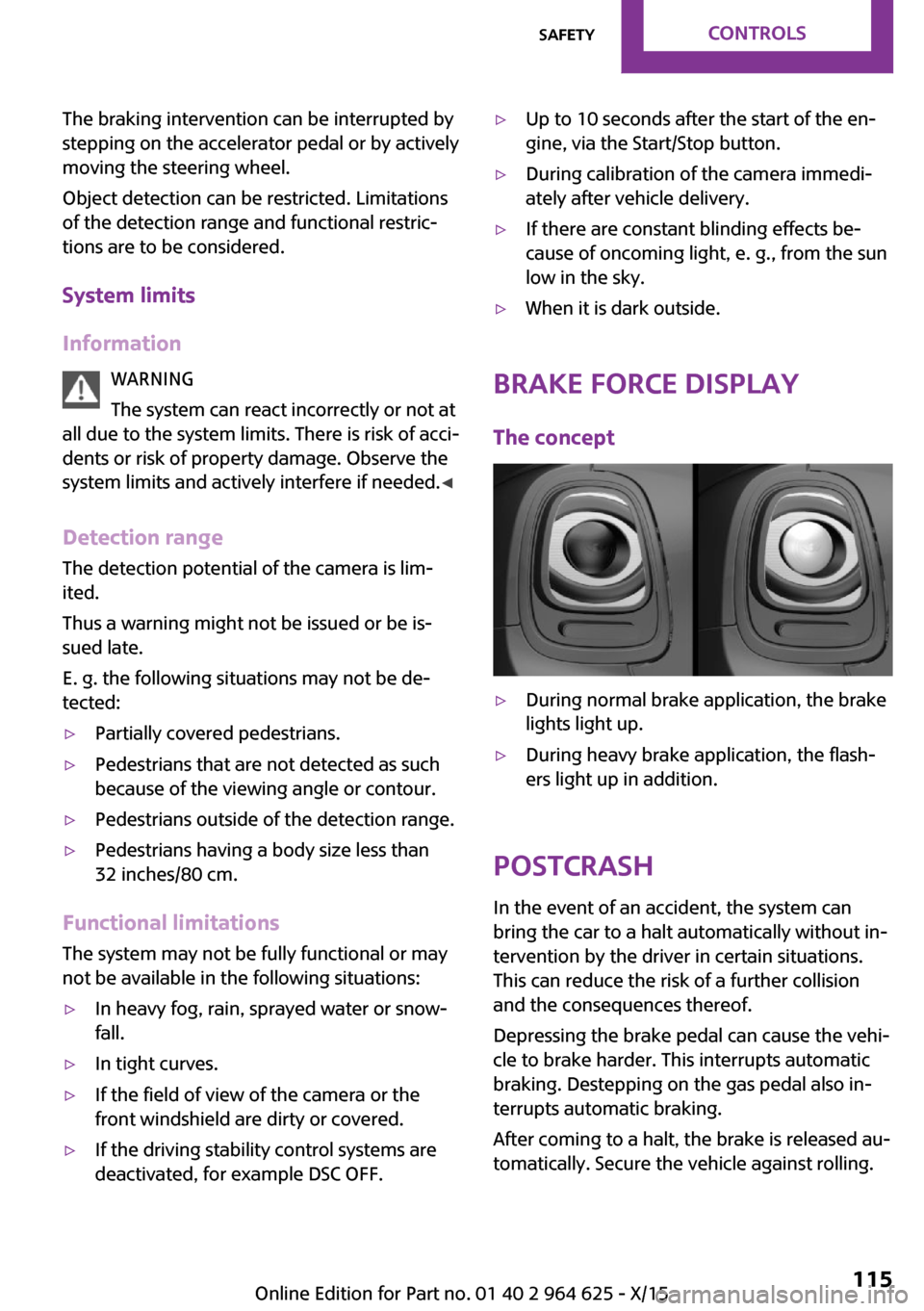 MINI 5 door 2015 Owners Manua The braking intervention can be interrupted by
stepping on the accelerator pedal or by actively
moving the steering wheel.
Object detection can be restricted. Limitations
of the detection range and fu MINI 5 door 2015 Owners Manua The braking intervention can be interrupted by
stepping on the accelerator pedal or by actively
moving the steering wheel.
Object detection can be restricted. Limitations
of the detection range and fu