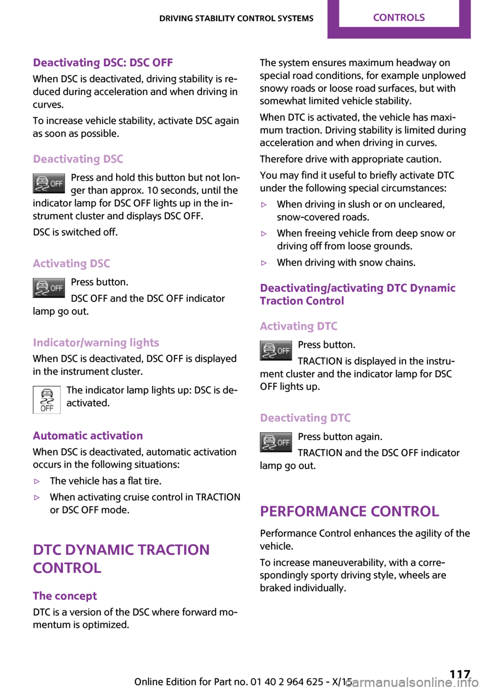 MINI 5 door 2015  Owners Manua Deactivating DSC: DSC OFFWhen DSC is deactivated, driving stability is re‐
duced during acceleration and when driving in
curves.
To increase vehicle stability, activate DSC again
as soon as possible