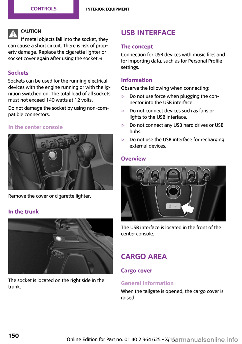 MINI 5 door 2015  Owners Manua CAUTION
If metal objects fall into the socket, they
can cause a short circuit. There is risk of prop‐
erty damage. Replace the cigarette lighter or
socket cover again after using the socket. ◀
Soc