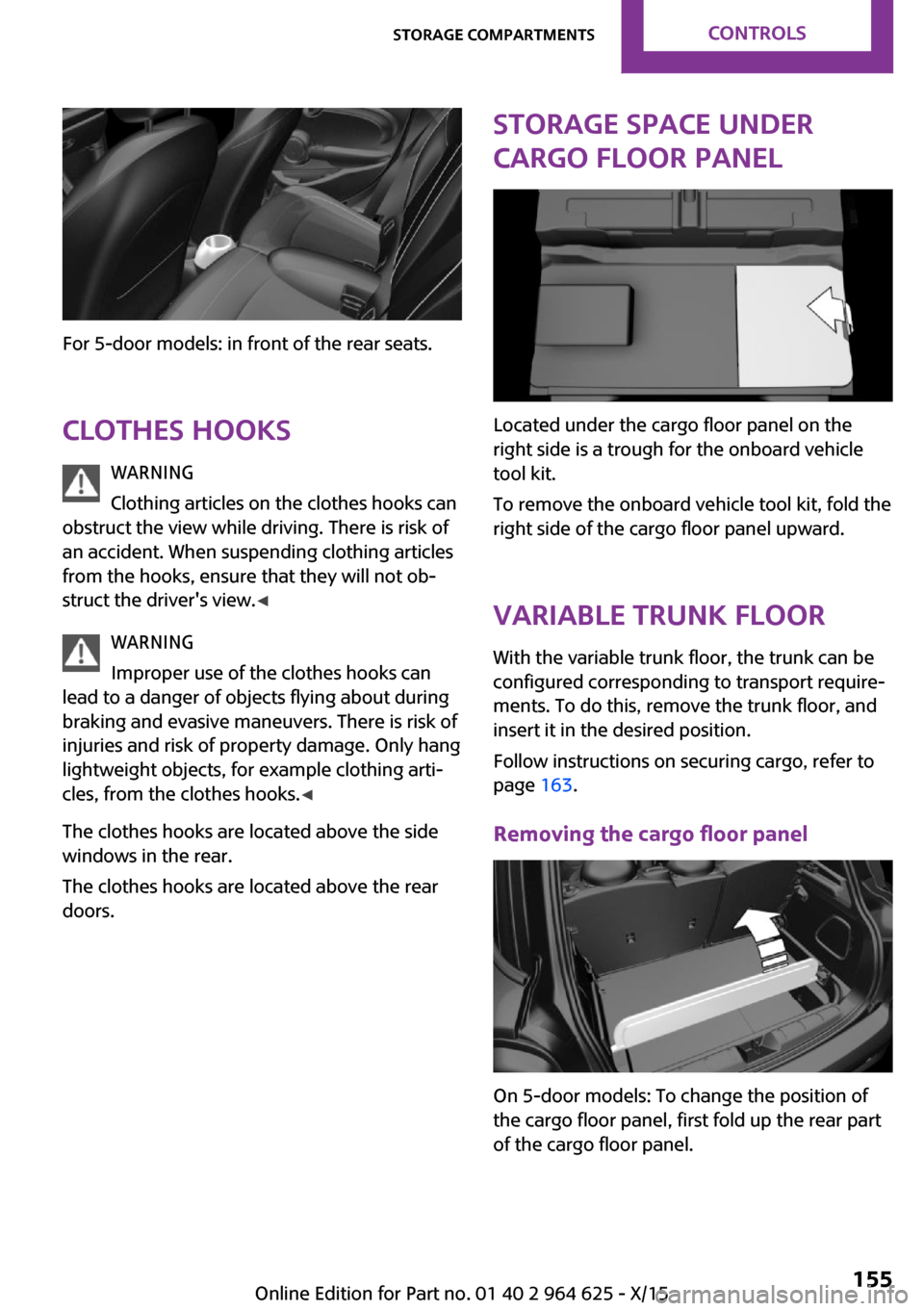 MINI 5 door 2015 Owners Manua For 5-door models: in front of the rear seats.Clothes hooks WARNING
Clothing articles on the clothes hooks can
obstruct the view while driving. There is risk of
an accident. When suspending clothing a MINI 5 door 2015 Owners Manua For 5-door models: in front of the rear seats.Clothes hooks WARNING
Clothing articles on the clothes hooks can
obstruct the view while driving. There is risk of
an accident. When suspending clothing a