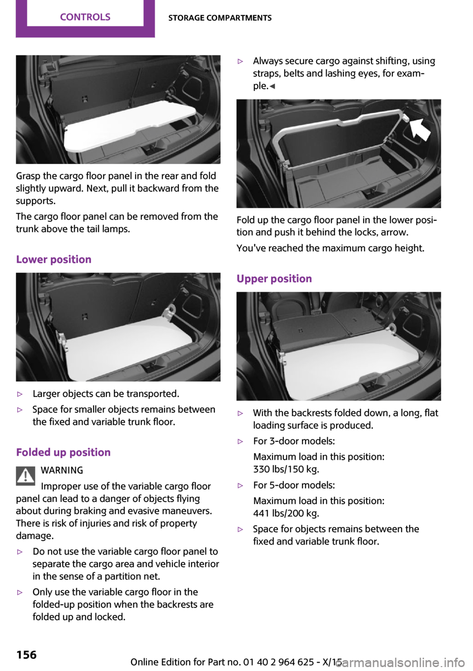 MINI 5 door 2015 Owners Manua Grasp the cargo floor panel in the rear and fold
slightly upward. Next, pull it backward from the
supports.
The cargo floor panel can be removed from the
trunk above the tail lamps.
Lower position
▷ MINI 5 door 2015 Owners Manua Grasp the cargo floor panel in the rear and fold
slightly upward. Next, pull it backward from the
supports.
The cargo floor panel can be removed from the
trunk above the tail lamps.
Lower position
▷