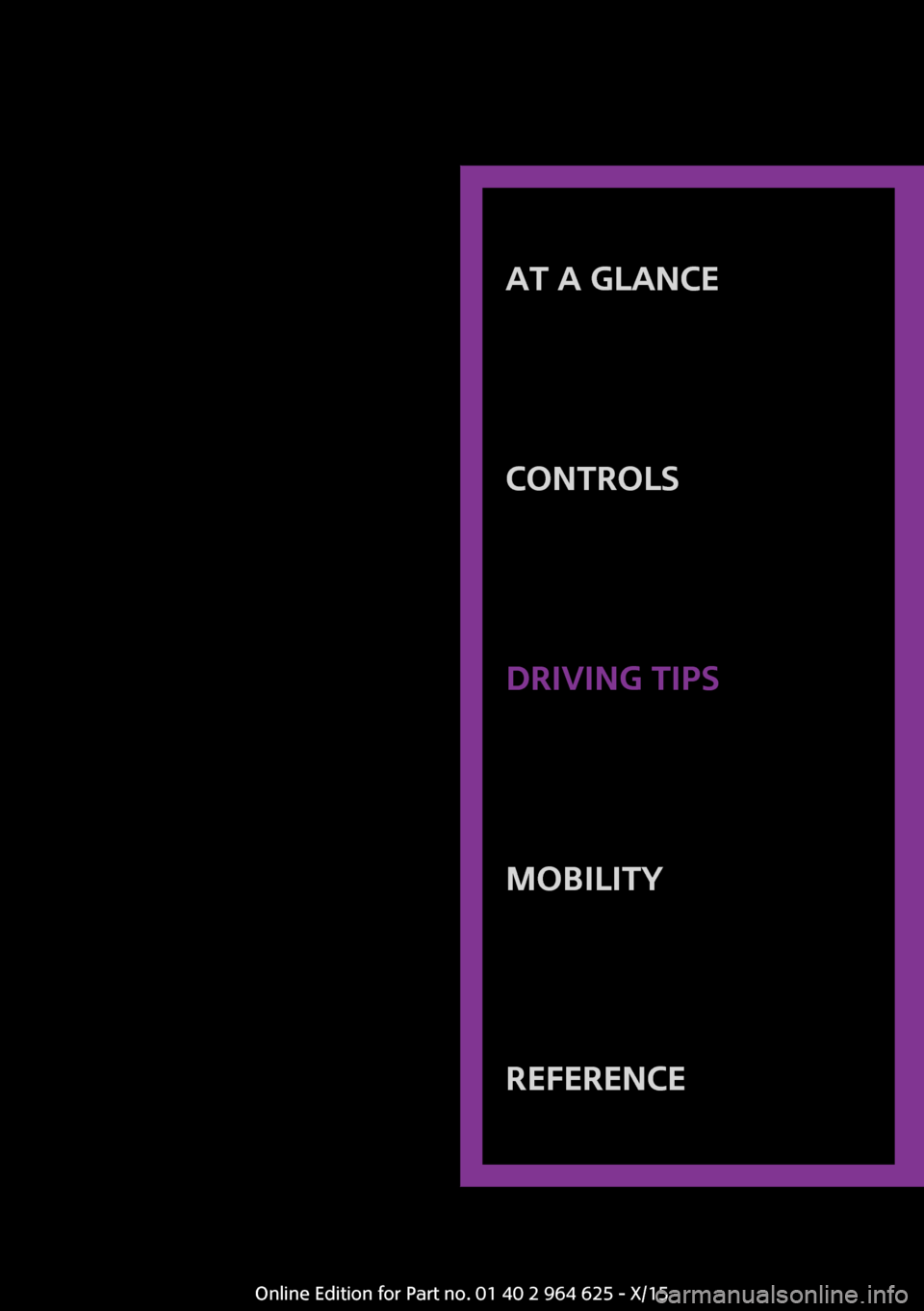 MINI 5 door 2015 Owners Manua AT A GLANCE
CONTROLSDRIVING TIPSMOBILITYREFERENCE
Online Edition for Part no. 01 40 2 964 625 - X/15 MINI 5 door 2015 Owners Manua AT A GLANCE
CONTROLSDRIVING TIPSMOBILITYREFERENCE
Online Edition for Part no. 01 40 2 964 625 - X/15