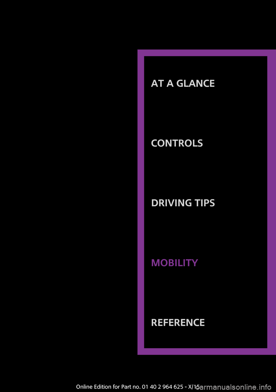 MINI 5 door 2015 Owners Manua AT A GLANCE
CONTROLSDRIVING TIPSMOBILITYREFERENCE
Online Edition for Part no. 01 40 2 964 625 - X/15 MINI 5 door 2015 Owners Manua AT A GLANCE
CONTROLSDRIVING TIPSMOBILITYREFERENCE
Online Edition for Part no. 01 40 2 964 625 - X/15