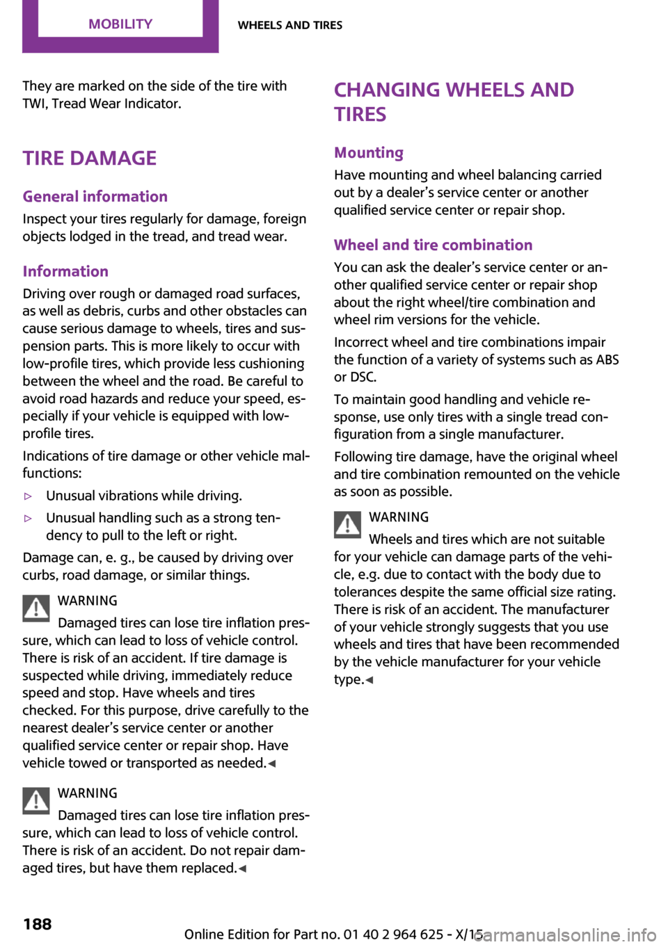MINI 5 door 2015 Owners Manua They are marked on the side of the tire with
TWI, Tread Wear Indicator.
Tire damage General information
Inspect your tires regularly for damage, foreign
objects lodged in the tread, and tread wear.
In MINI 5 door 2015 Owners Manua They are marked on the side of the tire with
TWI, Tread Wear Indicator.
Tire damage General information
Inspect your tires regularly for damage, foreign
objects lodged in the tread, and tread wear.
In