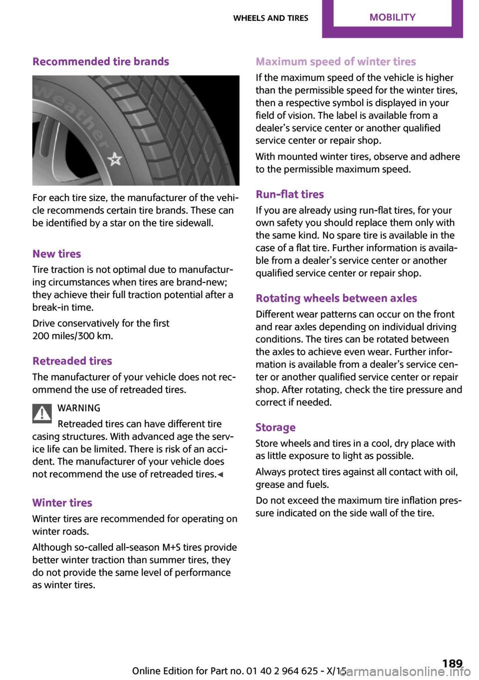 MINI 5 door 2015 Owners Manua Recommended tire brands
For each tire size, the manufacturer of the vehi‐
cle recommends certain tire brands. These can
be identified by a star on the tire sidewall.
New tires
Tire traction is not o MINI 5 door 2015 Owners Manua Recommended tire brands
For each tire size, the manufacturer of the vehi‐
cle recommends certain tire brands. These can
be identified by a star on the tire sidewall.
New tires
Tire traction is not o