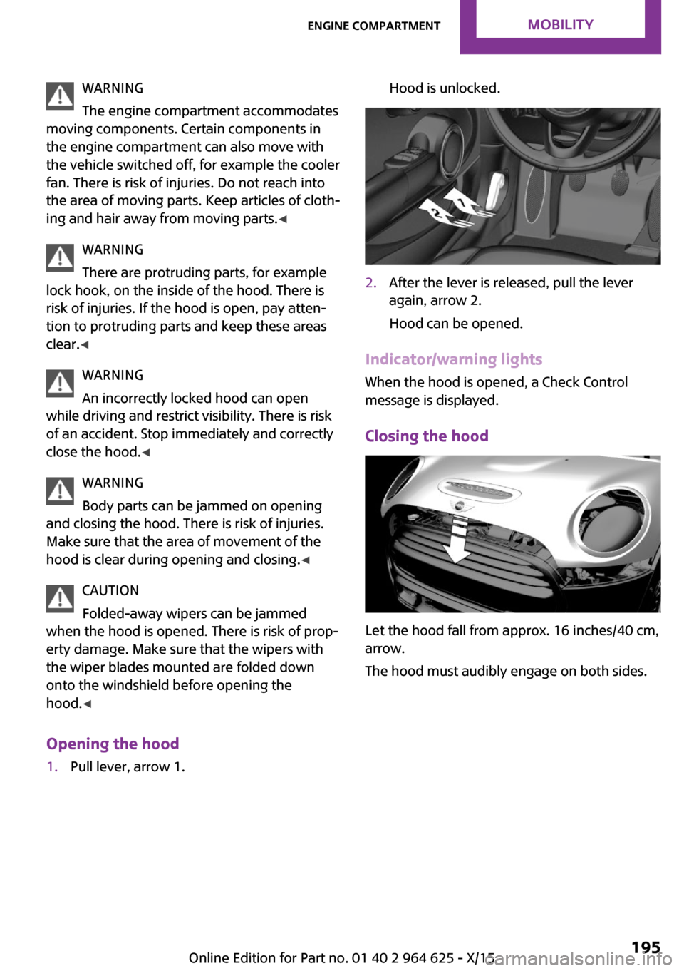 MINI 5 door 2015 Owners Manua WARNING
The engine compartment accommodates
moving components. Certain components in
the engine compartment can also move with
the vehicle switched off, for example the cooler
fan. There is risk of in MINI 5 door 2015 Owners Manua WARNING
The engine compartment accommodates
moving components. Certain components in
the engine compartment can also move with
the vehicle switched off, for example the cooler
fan. There is risk of in