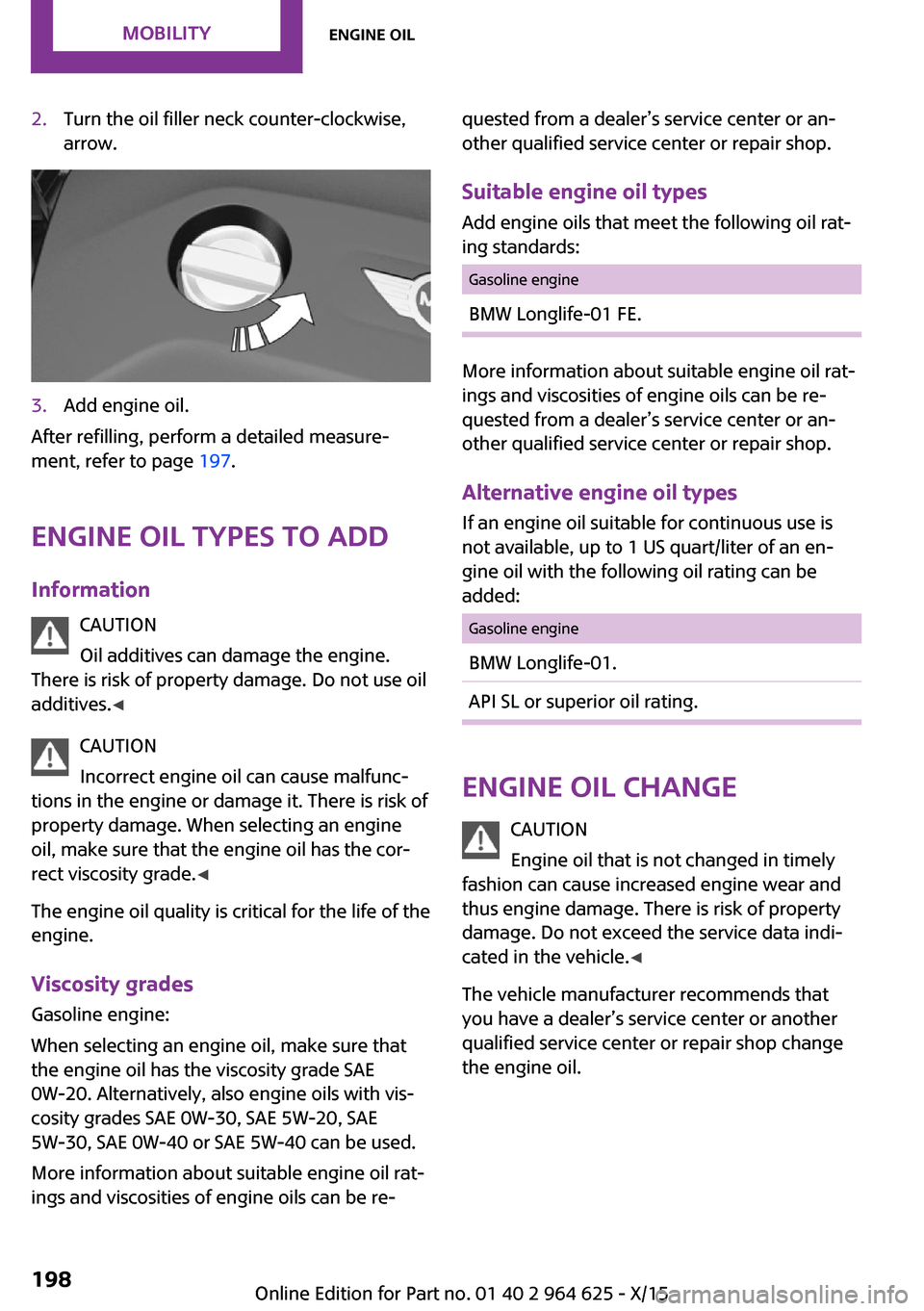MINI 5 door 2015 Owners Manua 2.Turn the oil filler neck counter-clockwise,
arrow.3.Add engine oil.
After refilling, perform a detailed measure‐
ment, refer to page 197.
Engine oil types to add
Information CAUTION
Oil additives MINI 5 door 2015 Owners Manua 2.Turn the oil filler neck counter-clockwise,
arrow.3.Add engine oil.
After refilling, perform a detailed measure‐
ment, refer to page 197.
Engine oil types to add
Information CAUTION
Oil additives